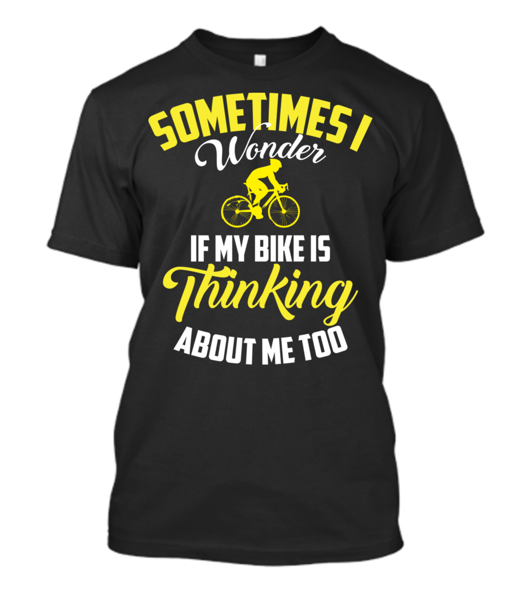 Sometimes I Wonder If My Bike Is Thinking About Me Too T-Shirt