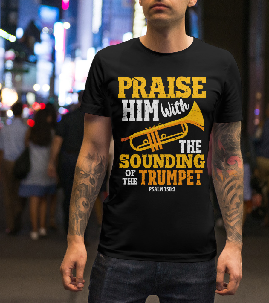 Praise Him With The Sounding Of The Trumpet Psalm 150:3 T-Shirt