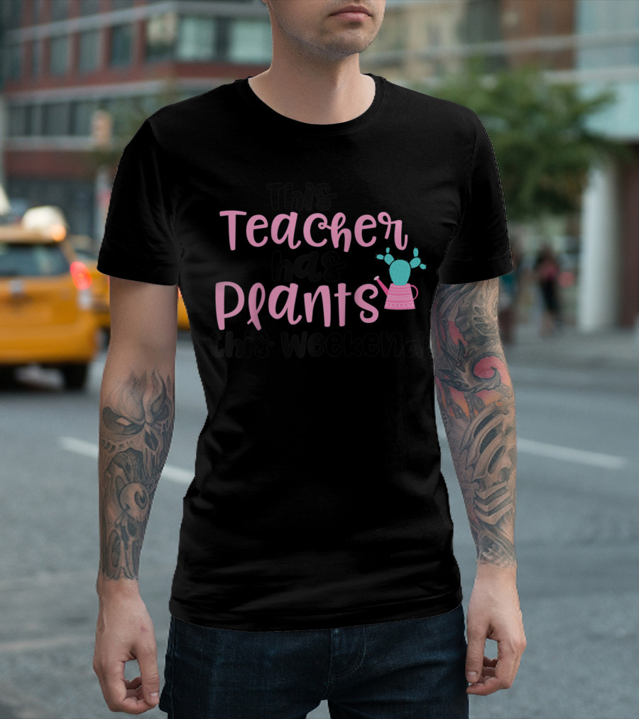 This Teacher Has Plants This Weekend Cactus Watering Can T-Shirt