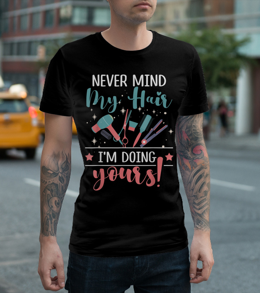 Never Mind My Hair I'm Doing Yours Hairstylist Tools Scissors Brush Hairdryer Stars T-Shirt