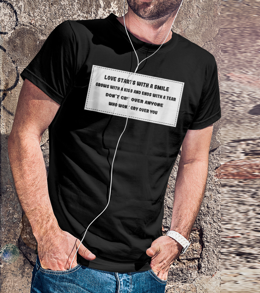 Love Starts With A Smile Grows With A Kiss And Ends With A Tear Don’t Cry Over Anyone Who Won't Cry Over You T-Shirt