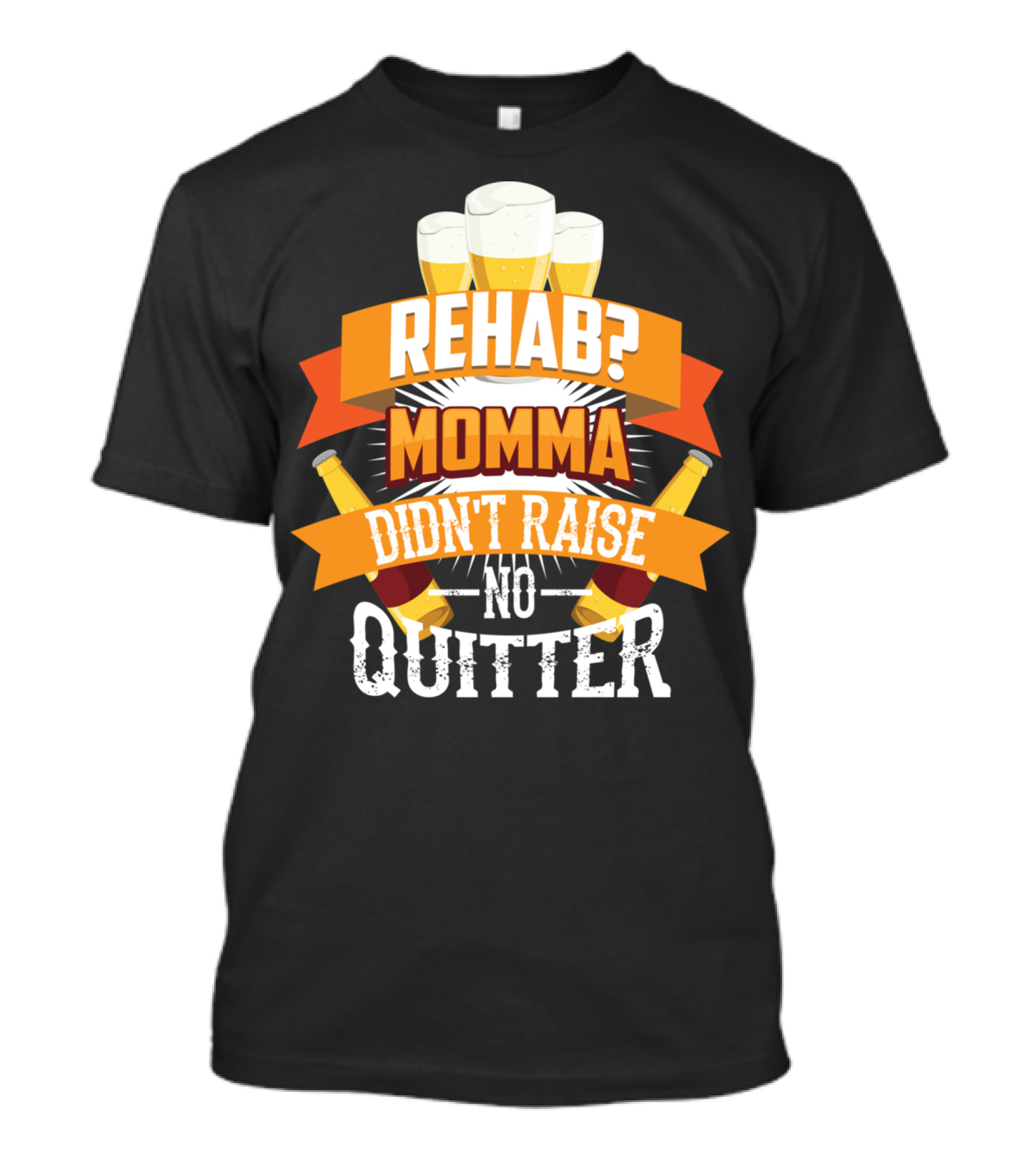 Rehab? Momma Didn't Raise No Quitter Beer Drinkers T-Shirt