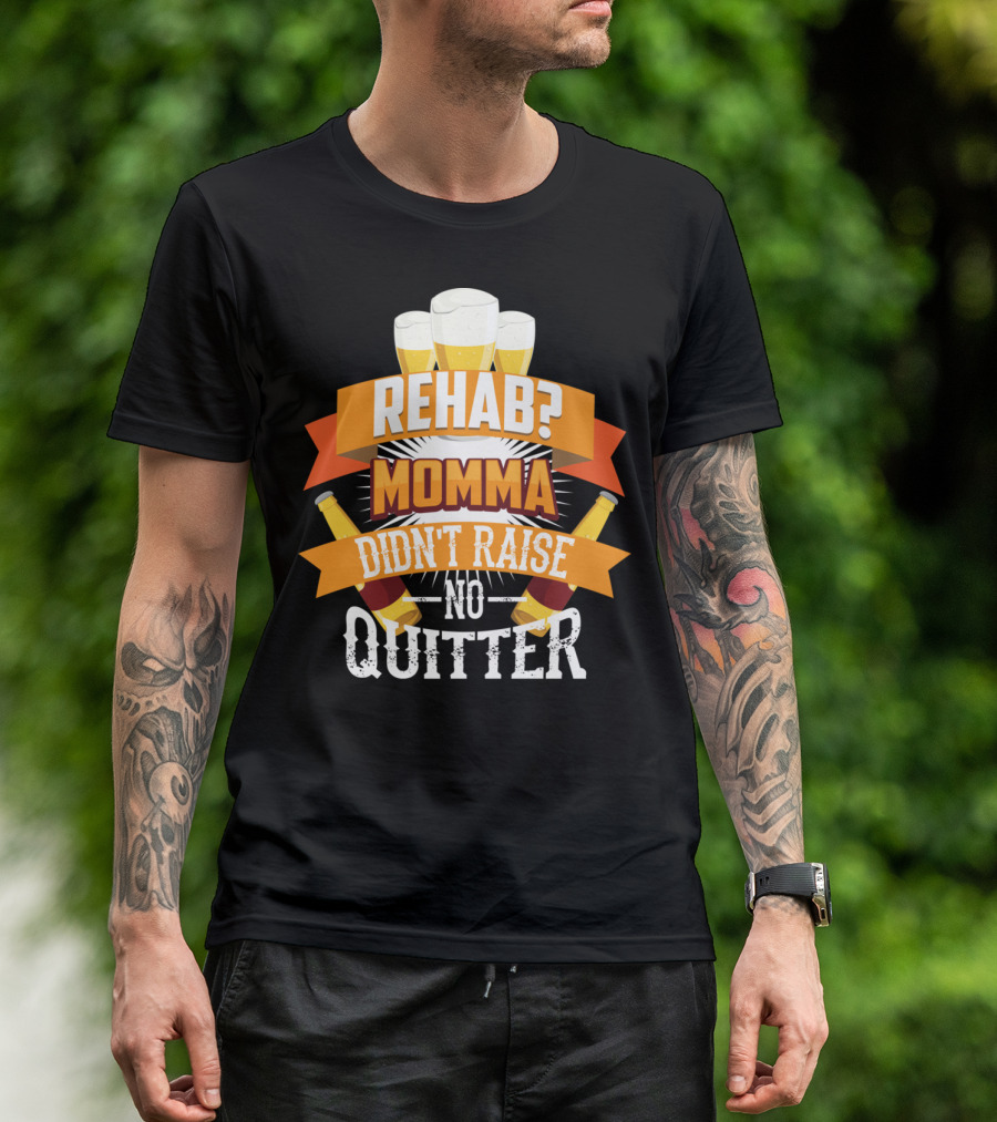 Rehab? Momma Didn't Raise No Quitter Beer Drinkers T-Shirt