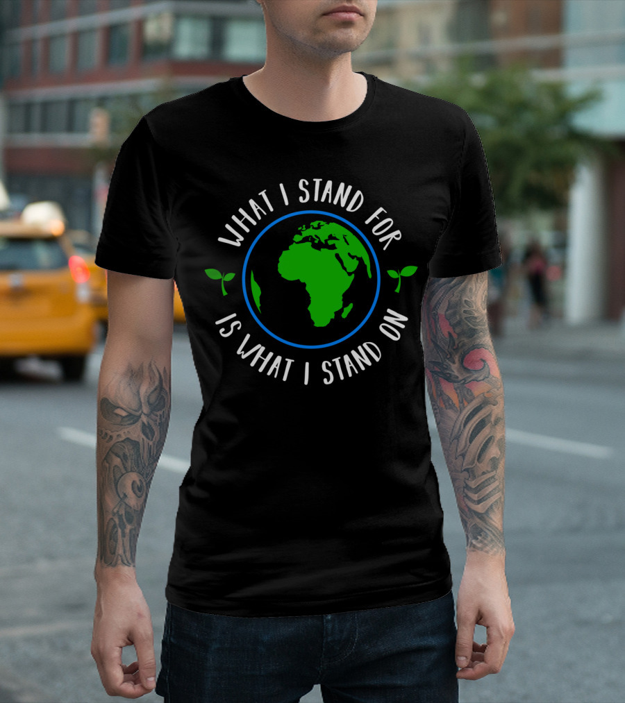 What I Stand For Is What I Stand On Earth with Green Leaves Healthy T-Shirt