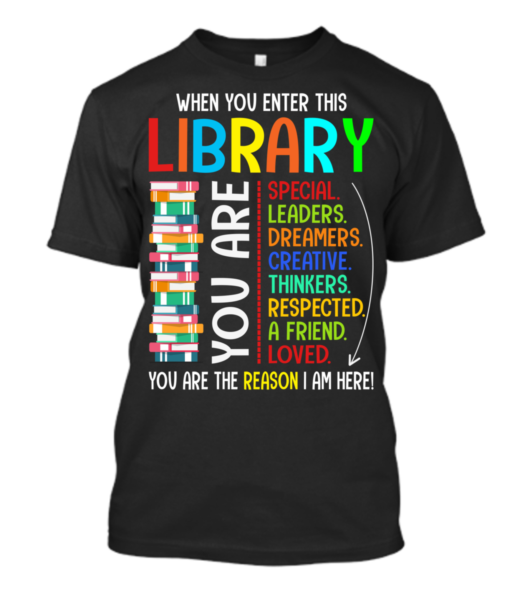 When You Enter This Library You Are Special Leaders Dreamers Creative Thinkers Respected A Friend Loved Reason I Am Here T-Shirt