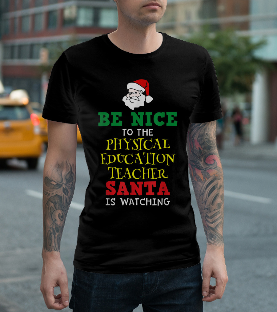 BE NICE TO THE PHYSICAL EDUCATION TEACHER SANTA IS WATCHING T-Shirt