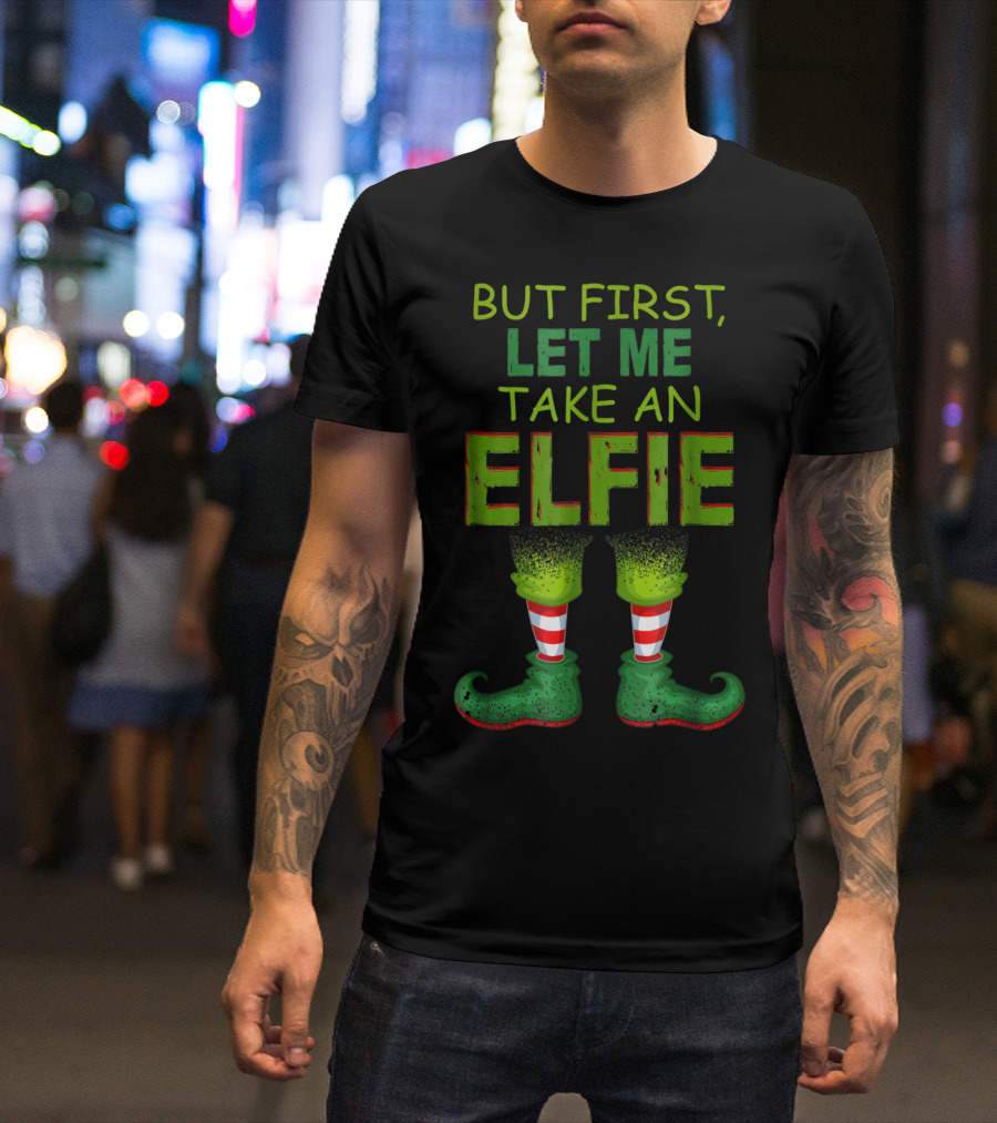 BUT FIRST, LET ME TAKE AN ELFIE FUNNY ELFIE SELFIE WITH ELF LEGS T-Shirt