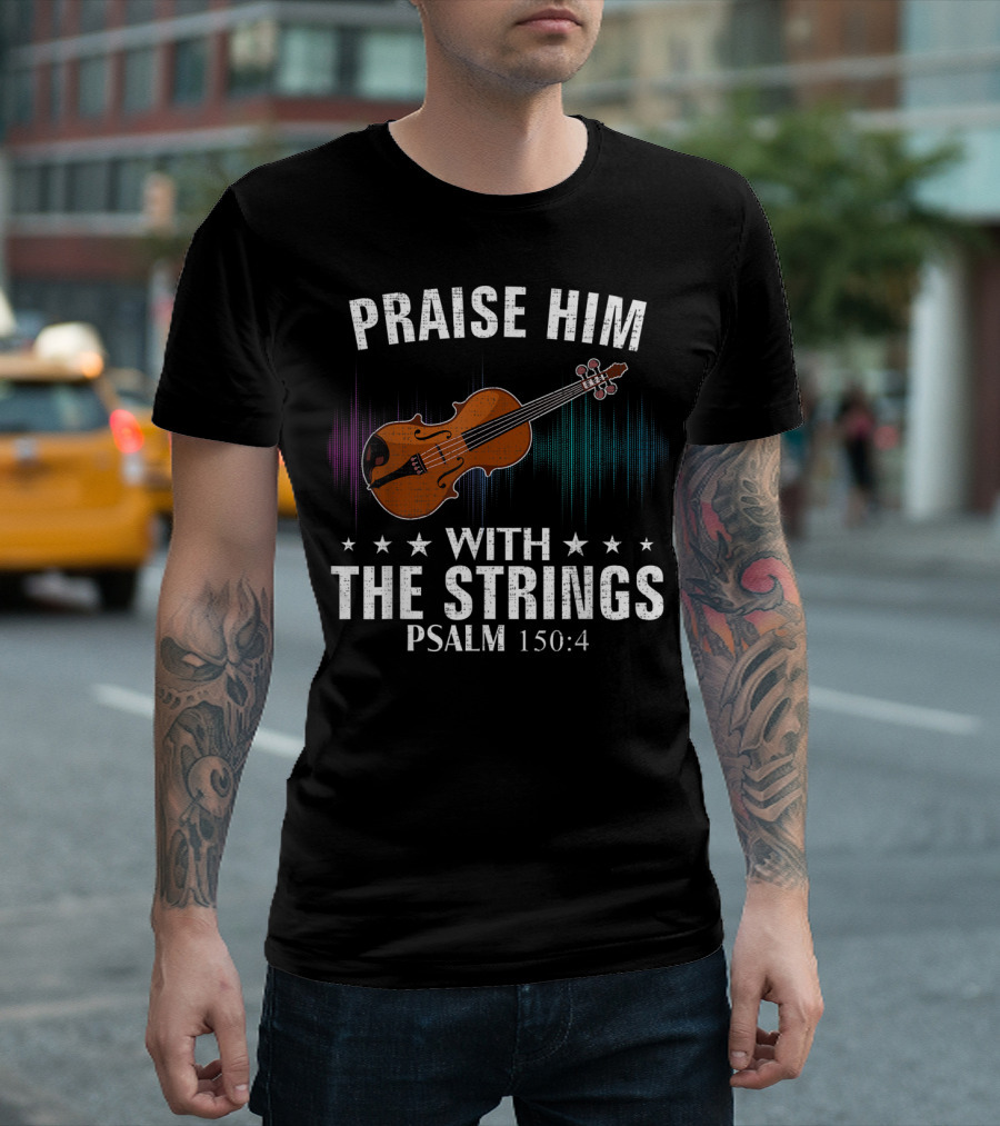 PRAISE HIM WITH THE STRINGS PSALM 150:4 VIOLIN T-Shirt