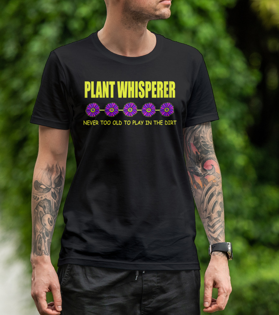 PLANT WHISPERER NEVER TOO OLD TO PLAY IN THE DIRT T-Shirt