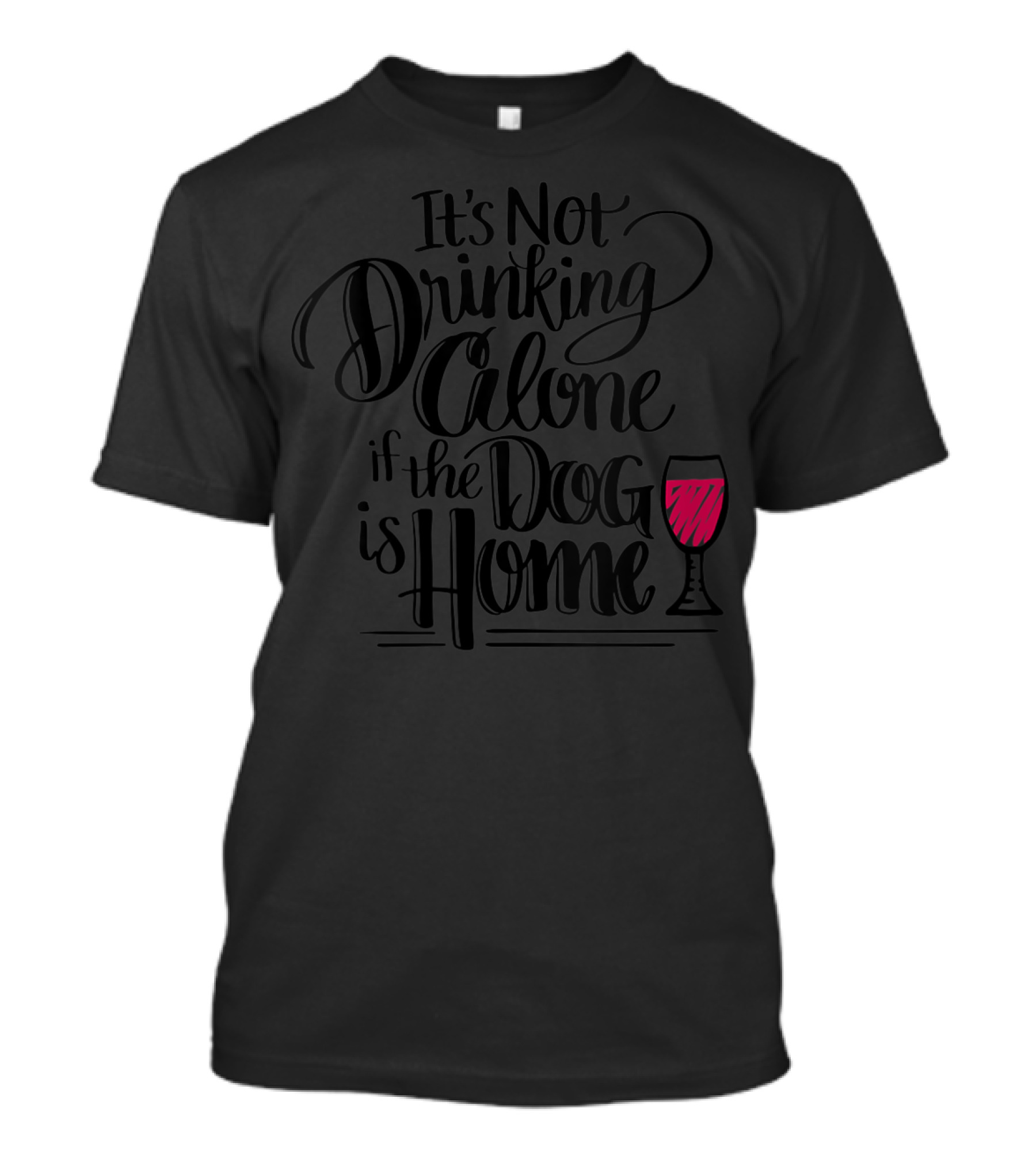 IT'S NOT DRINKING ALONE IF THE DOG IS HOME WITH A GLASS OF WINE T-Shirt