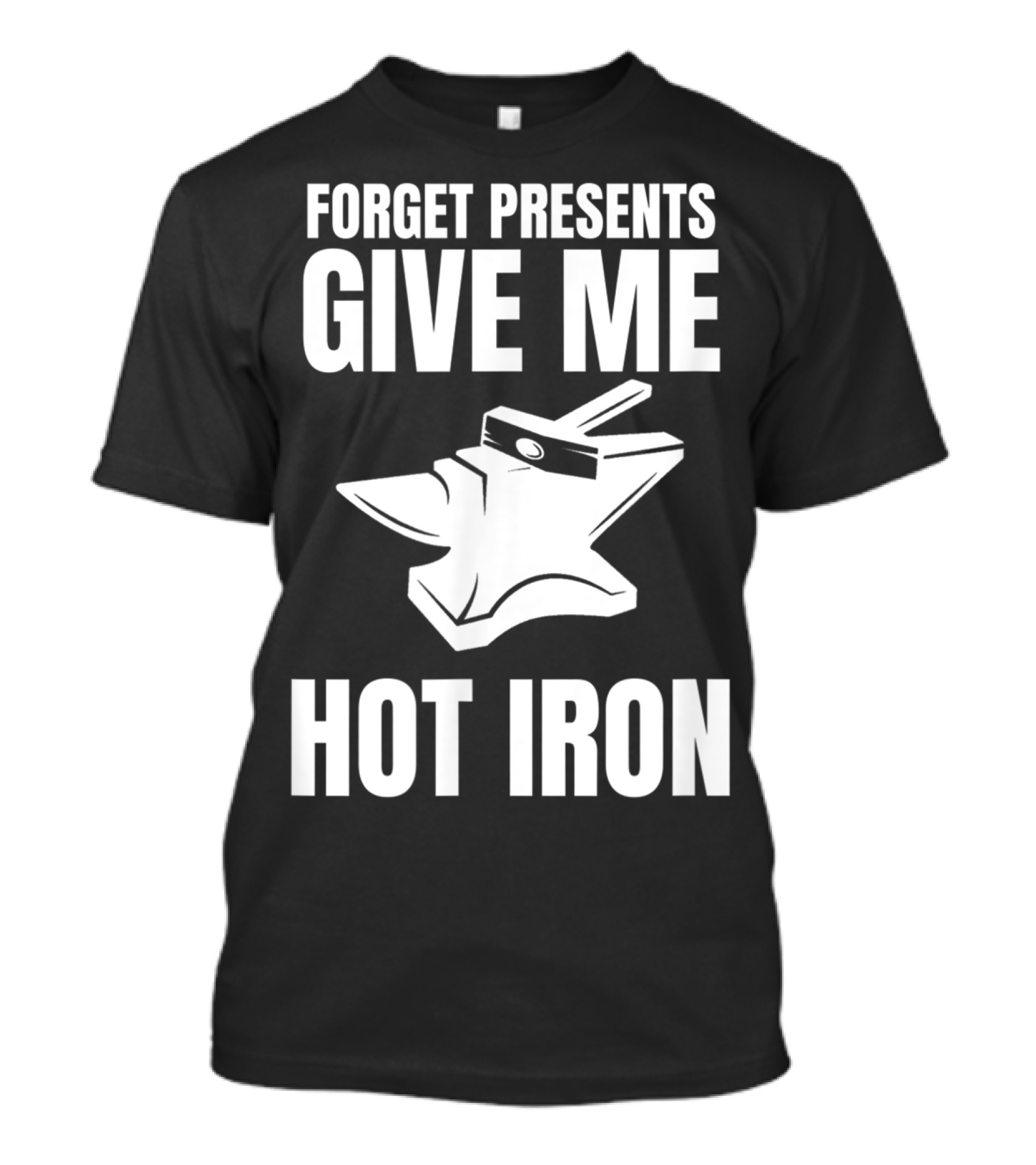 Blacksmithing Christmas Forget Presents Give Me Hot Iron T-Shirt