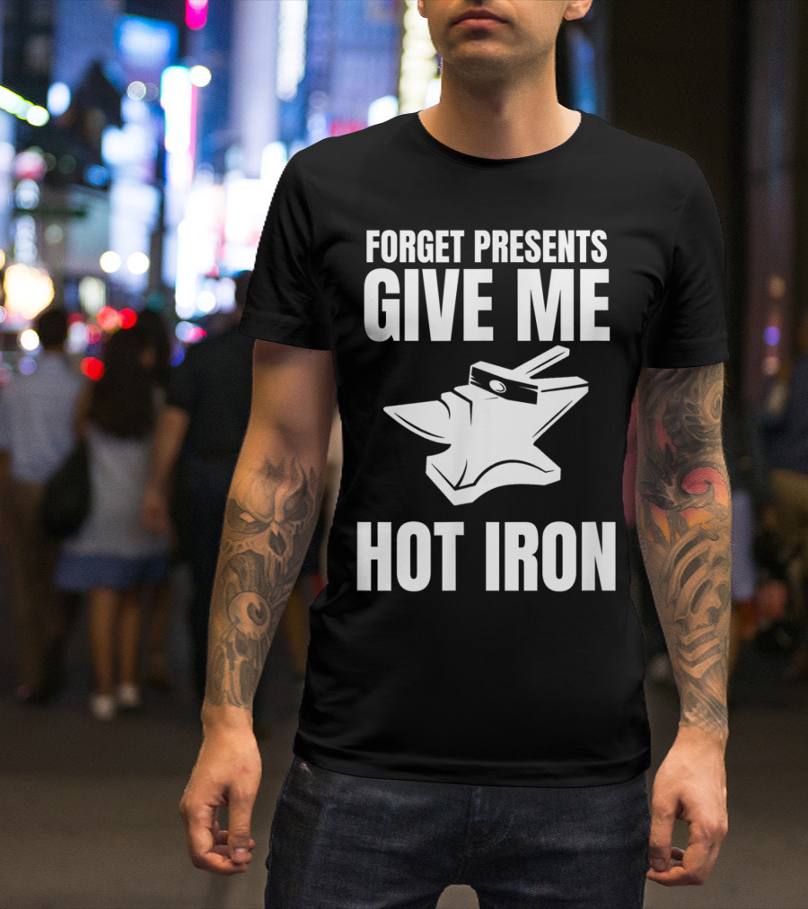 Blacksmithing Christmas Forget Presents Give Me Hot Iron T-Shirt