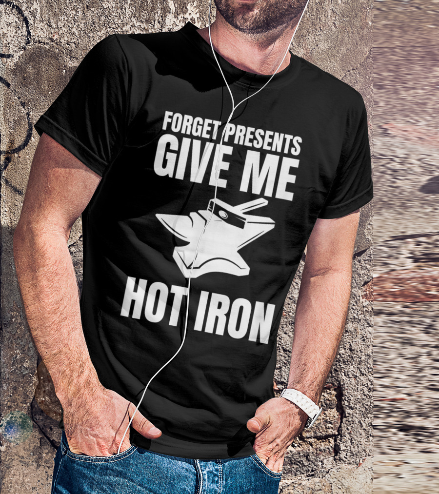 Blacksmithing Christmas Forget Presents Give Me Hot Iron T-Shirt