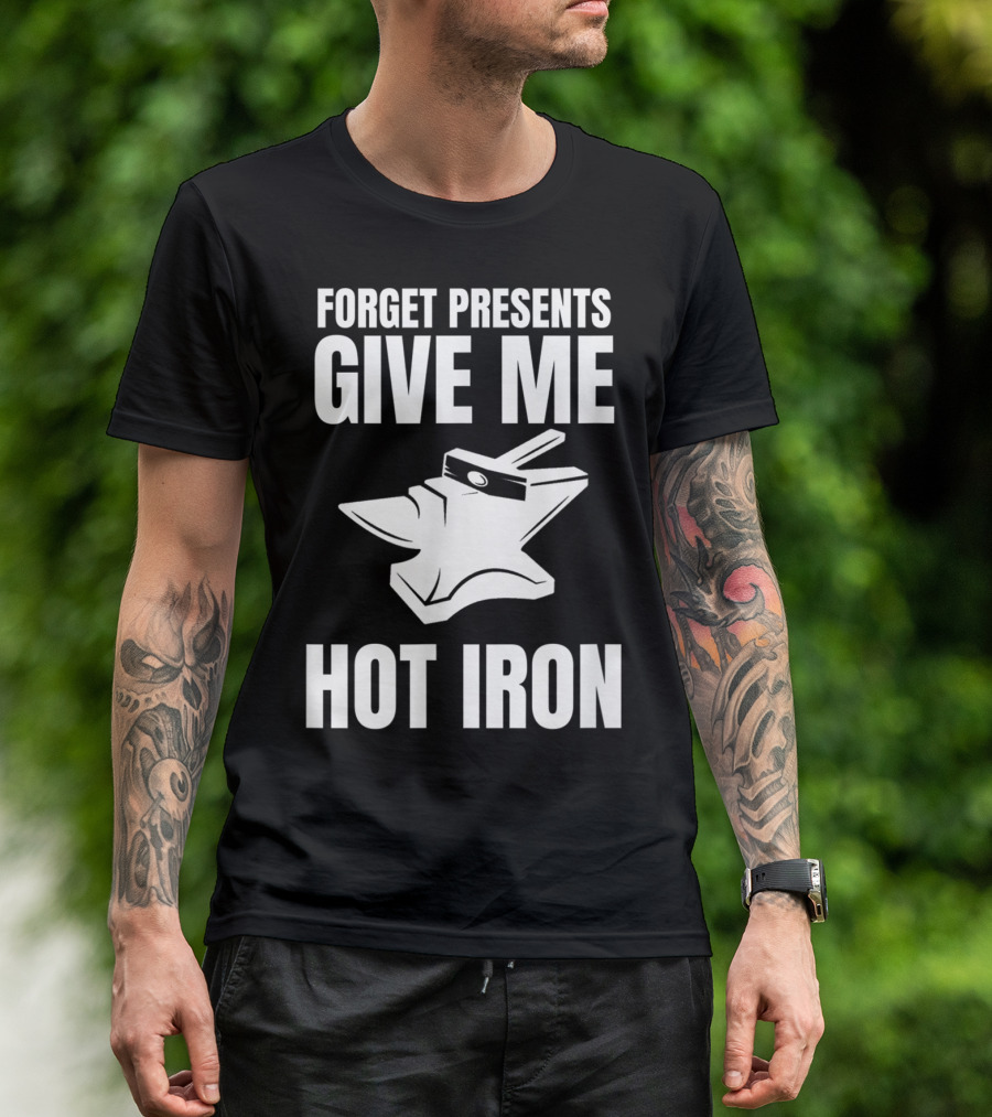 Blacksmithing Christmas Forget Presents Give Me Hot Iron T-Shirt