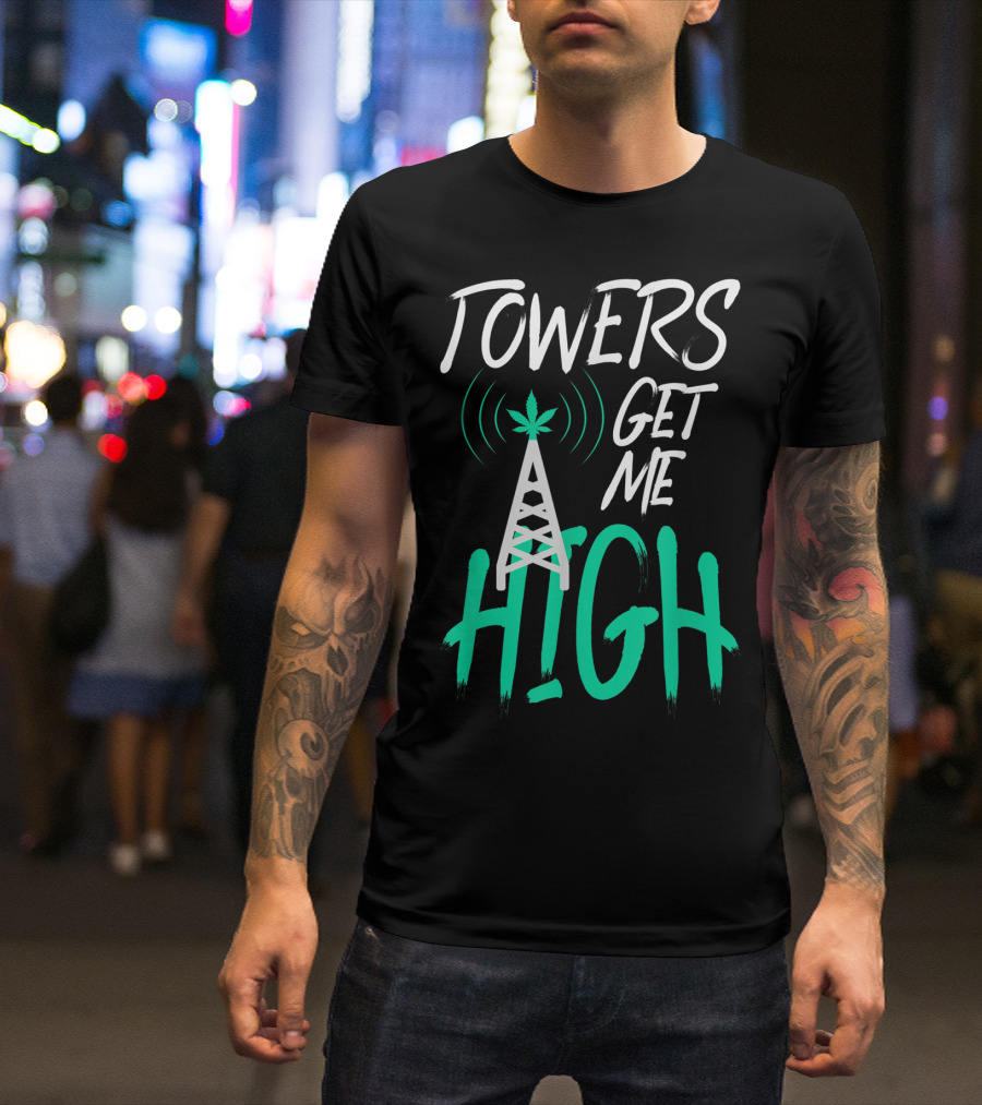 Towers Get Me High Cell Tower Climber Antenna Climbing Tech T-Shirt