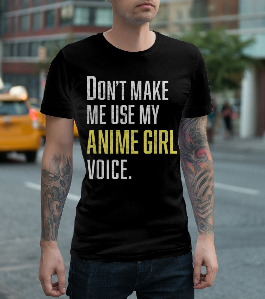Don't Make Me Use My Anime Girl Voice T-Shirt