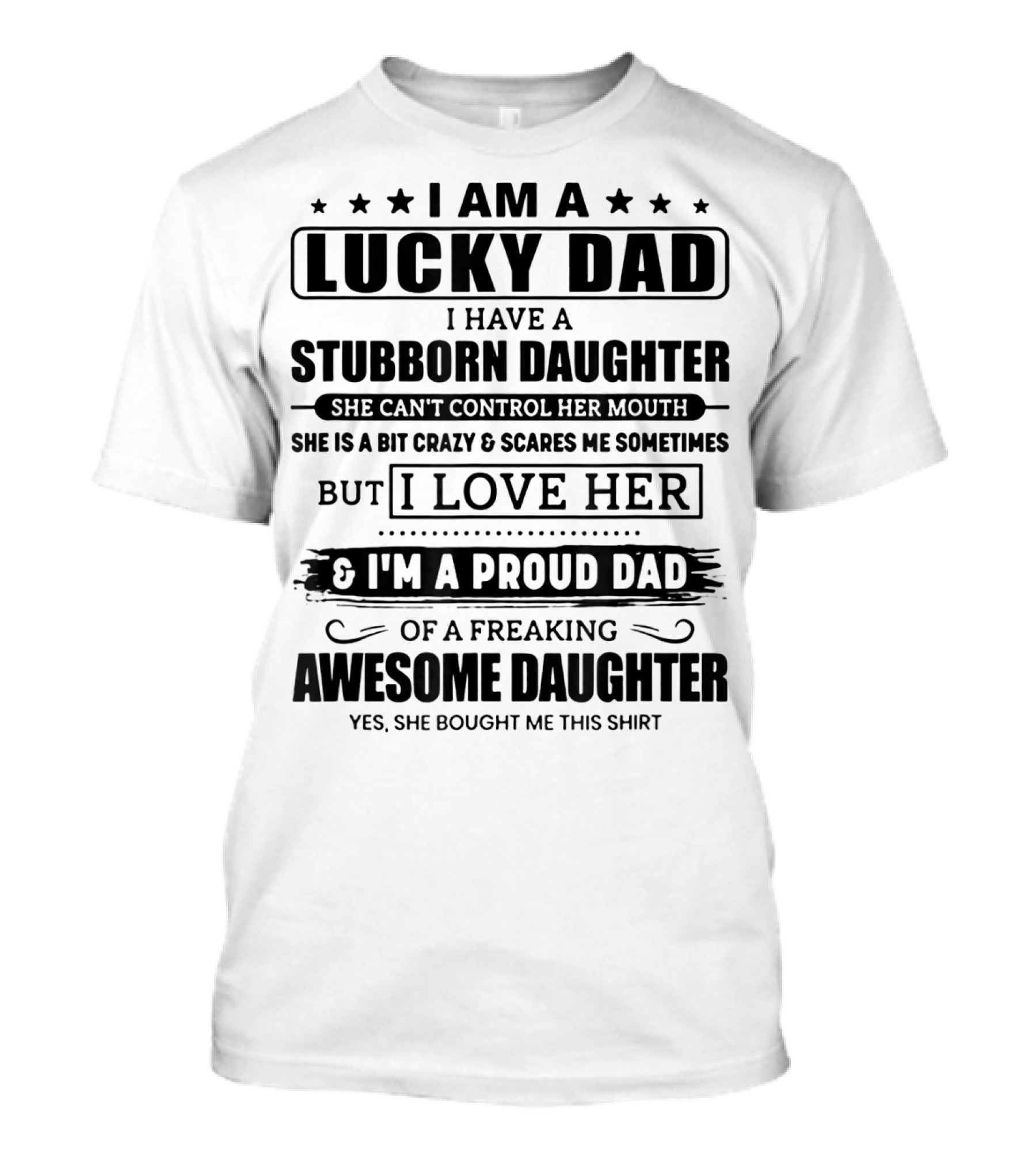 I Am A Lucky Dad I Have A Stubborn Daughter She Can't Control Her Mouth She Is A Bit Crazy But I Love Her I'm A Proud Dad Of A Freaking Awesome Daughter T-Shirt