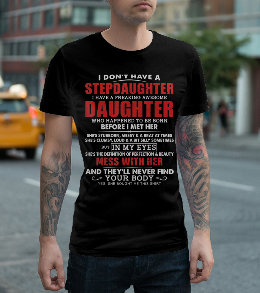 I Don't Have A Stepdaughter I Have A Freaking Awesome Daughter Who Happened To Be Born Before I Met Her Mess With Her And They'll Never Find Your Body