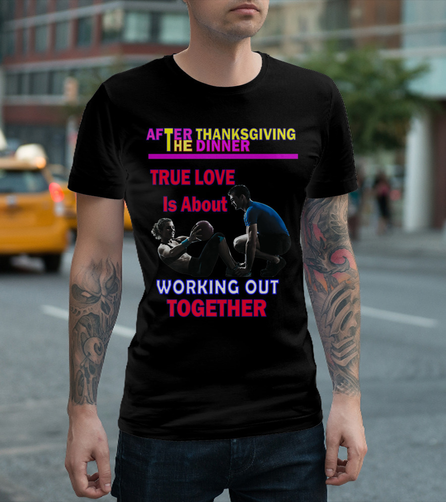 After Thanksgiving Dinner True Love Is About Working Out Together T-Shirt