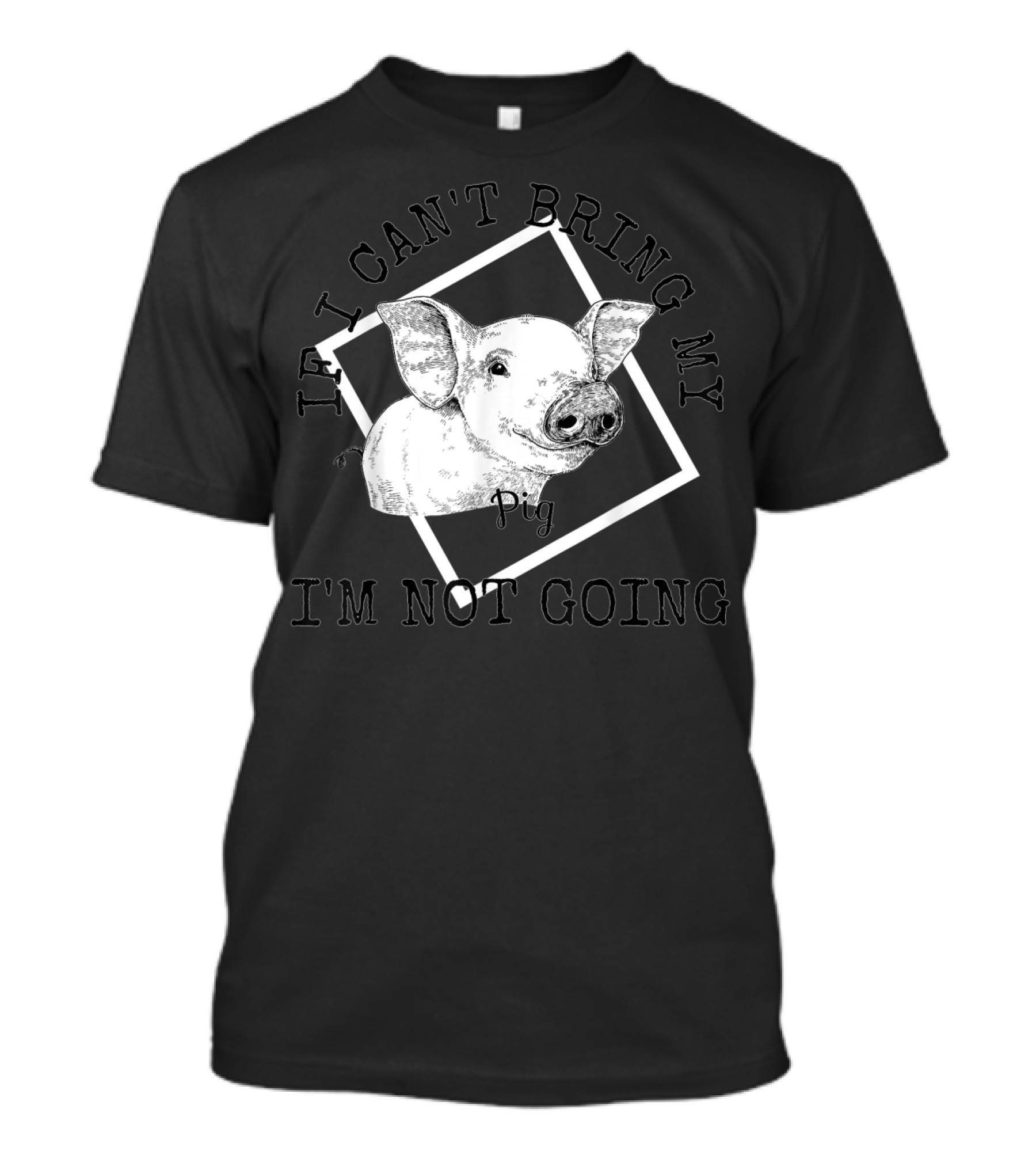 If I Can't Bring My Pig I'm Not Going - Cute Pig Lovers T-Shirt