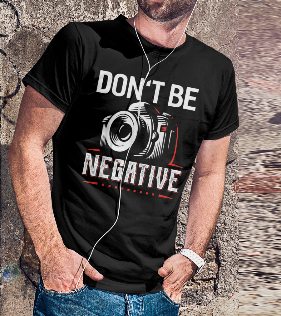 DON'T BE NEGATIVE CAMERA HUMOR PHOTOGRAPHY T-Shirt