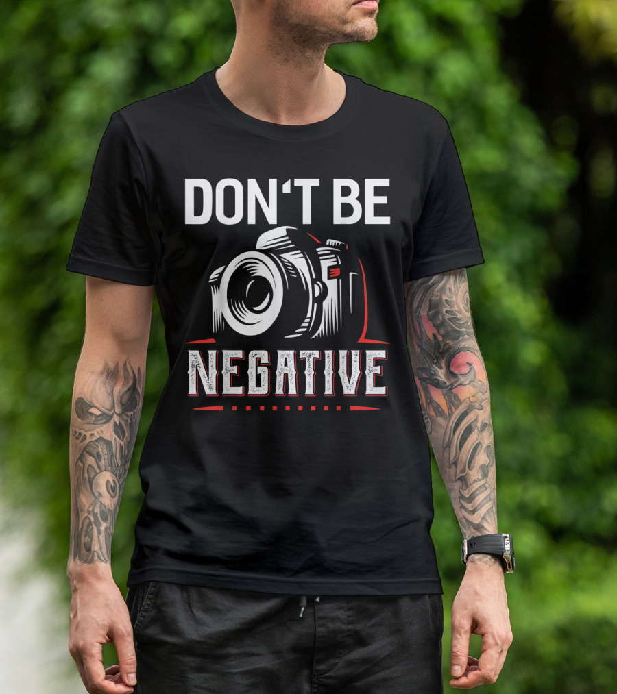 DON'T BE NEGATIVE CAMERA HUMOR PHOTOGRAPHY T-Shirt