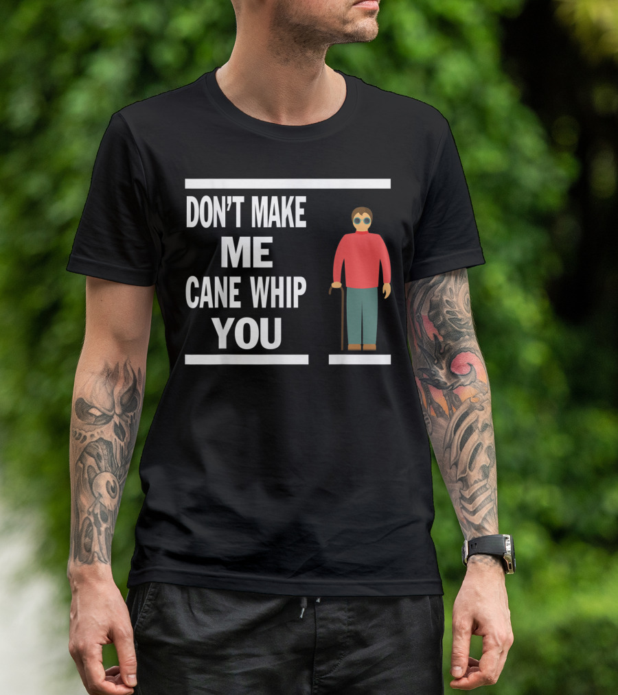 DON'T MAKE ME CANE WHIP YOU T-Shirt