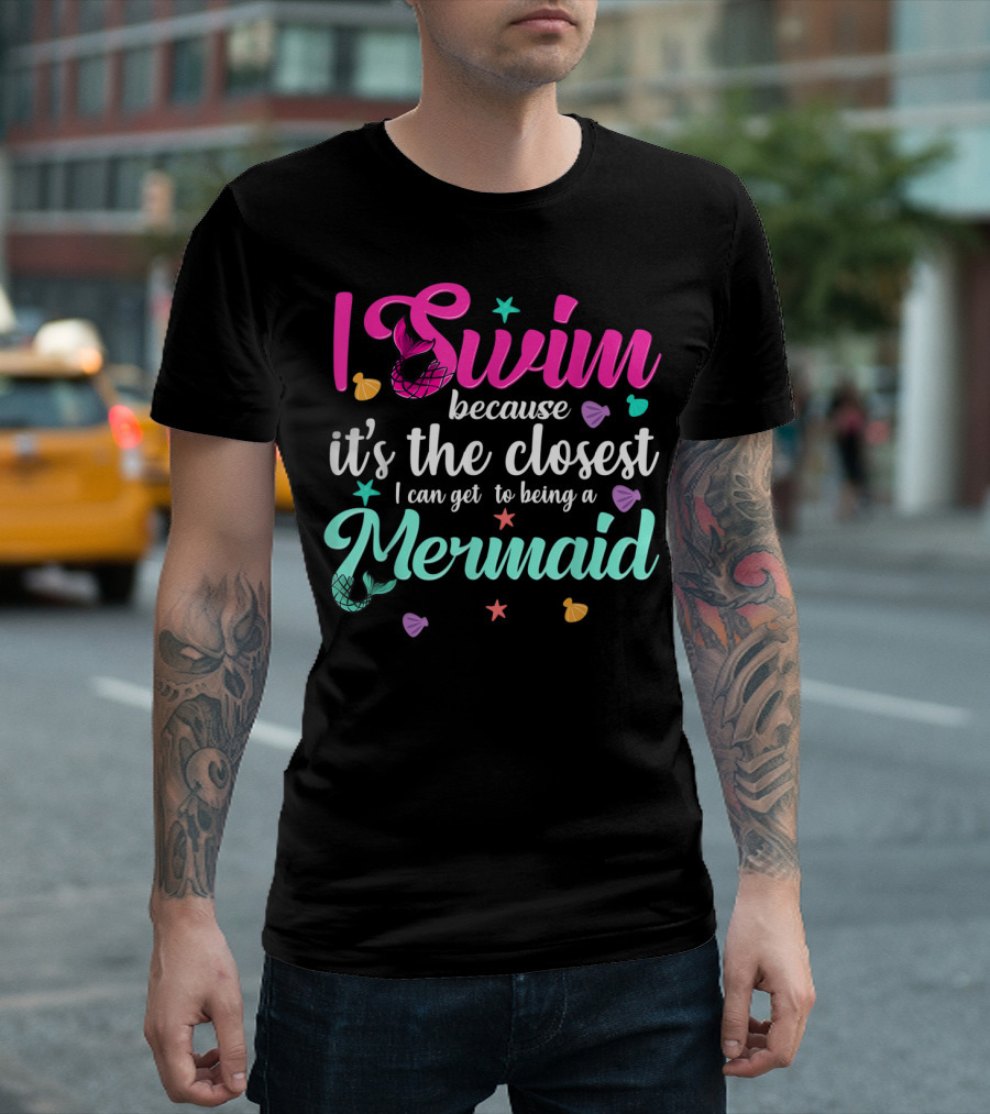 I Swim Because It's the Closest I Can Get to Being a Mermaid T-Shirt