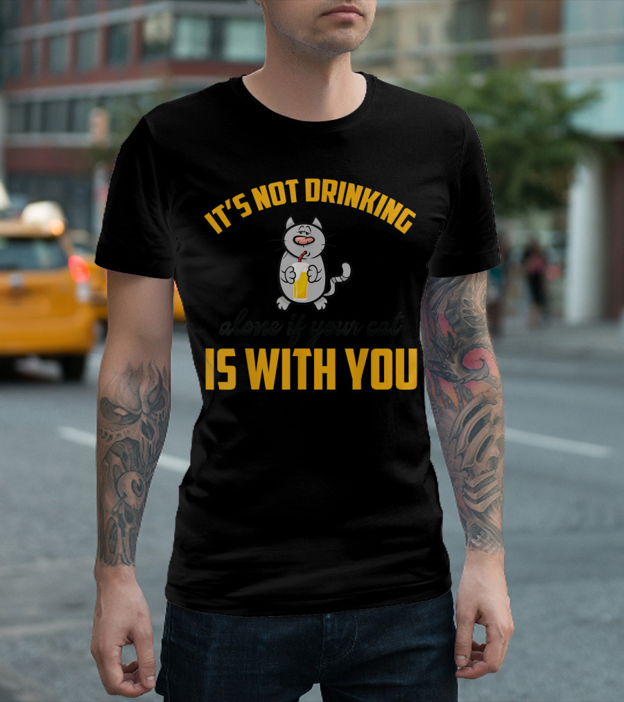 It's Not Drinking Alone If Your Cat Is With You T-Shirt