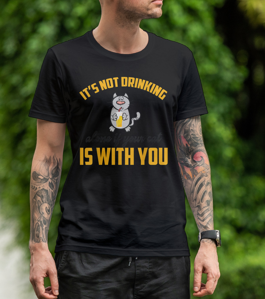 It's Not Drinking Alone If Your Cat Is With You T-Shirt