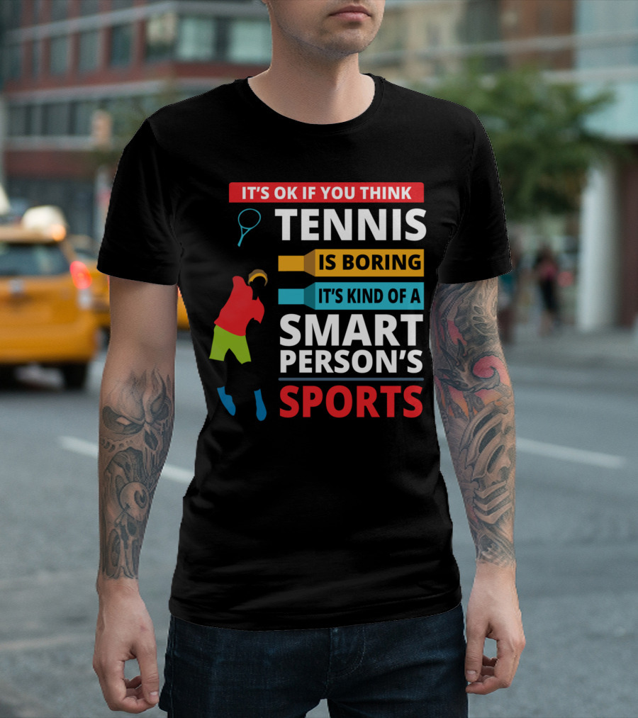 IT'S OK IF YOU THINK TENNIS IS BORING IT'S KIND OF A SMART PERSON'S SPORTS T-Shirt