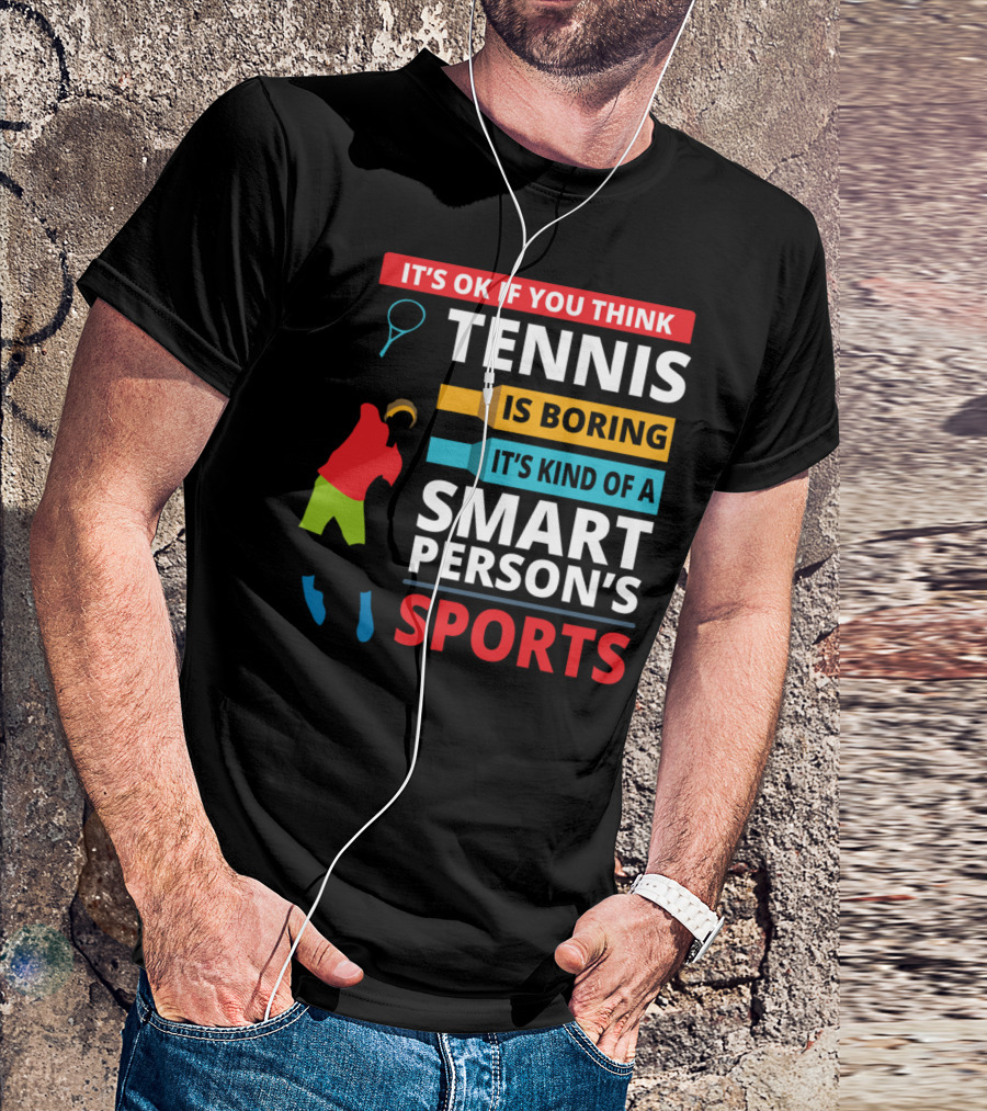 IT'S OK IF YOU THINK TENNIS IS BORING IT'S KIND OF A SMART PERSON'S SPORTS T-Shirt
