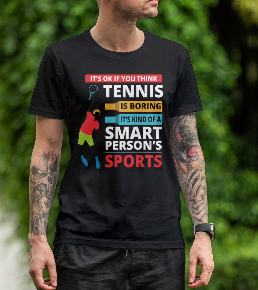 IT'S OK IF YOU THINK TENNIS IS BORING IT'S KIND OF A SMART PERSON'S SPORTS T-Shirt