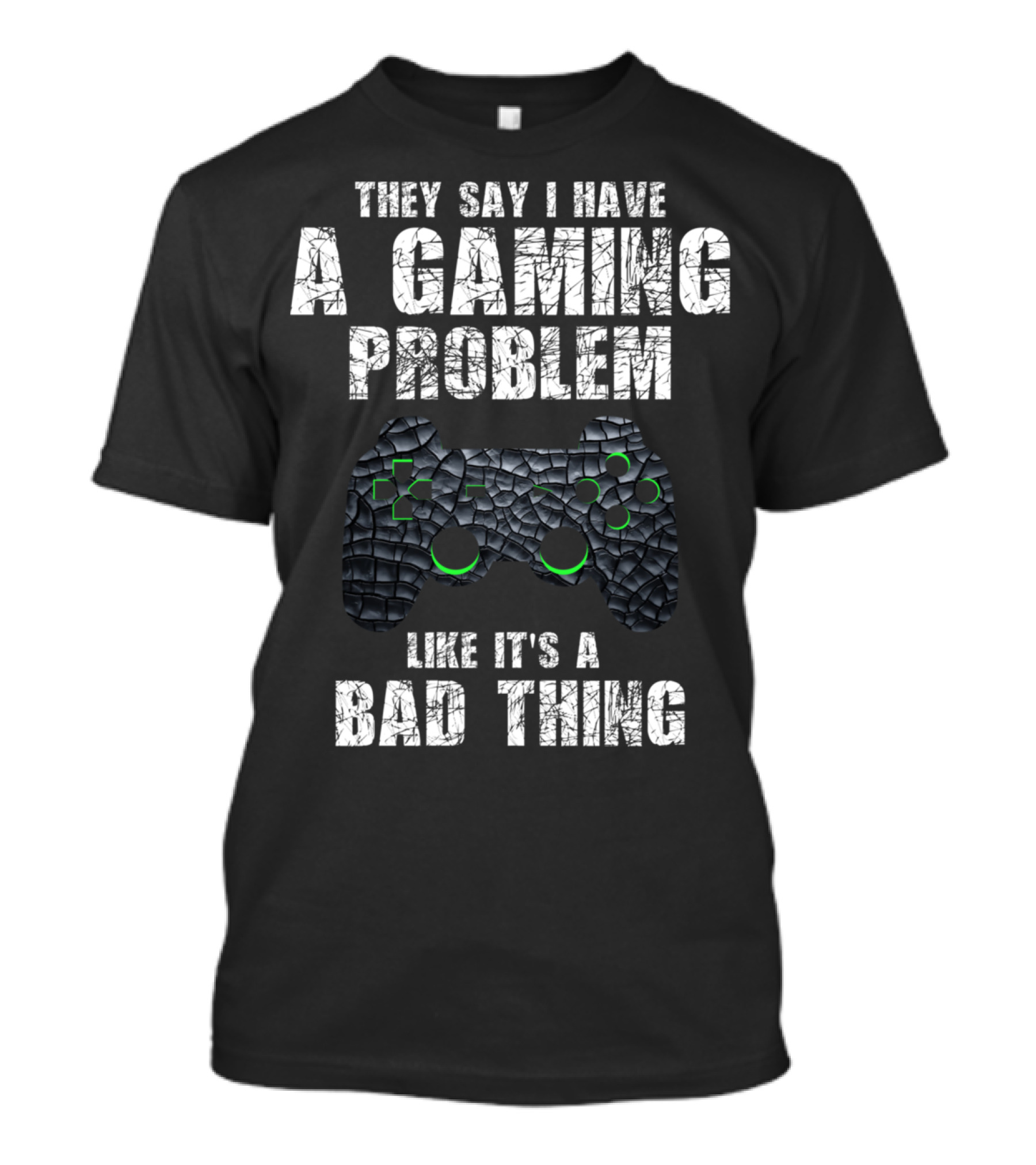 They Say I Have A Gaming Problem Like It's A Bad Thing T-Shirt
