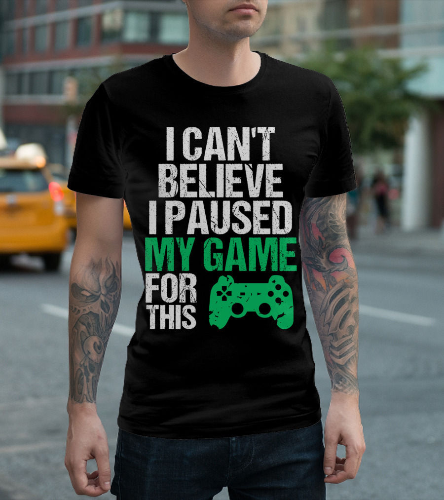 I Can't Believe I Paused My Game For This Game Controller T-Shirt