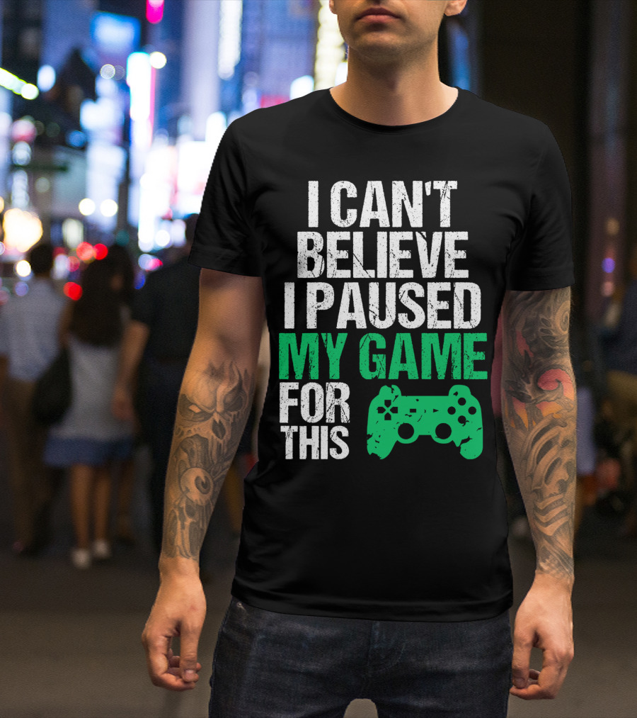 I Can't Believe I Paused My Game For This Game Controller T-Shirt