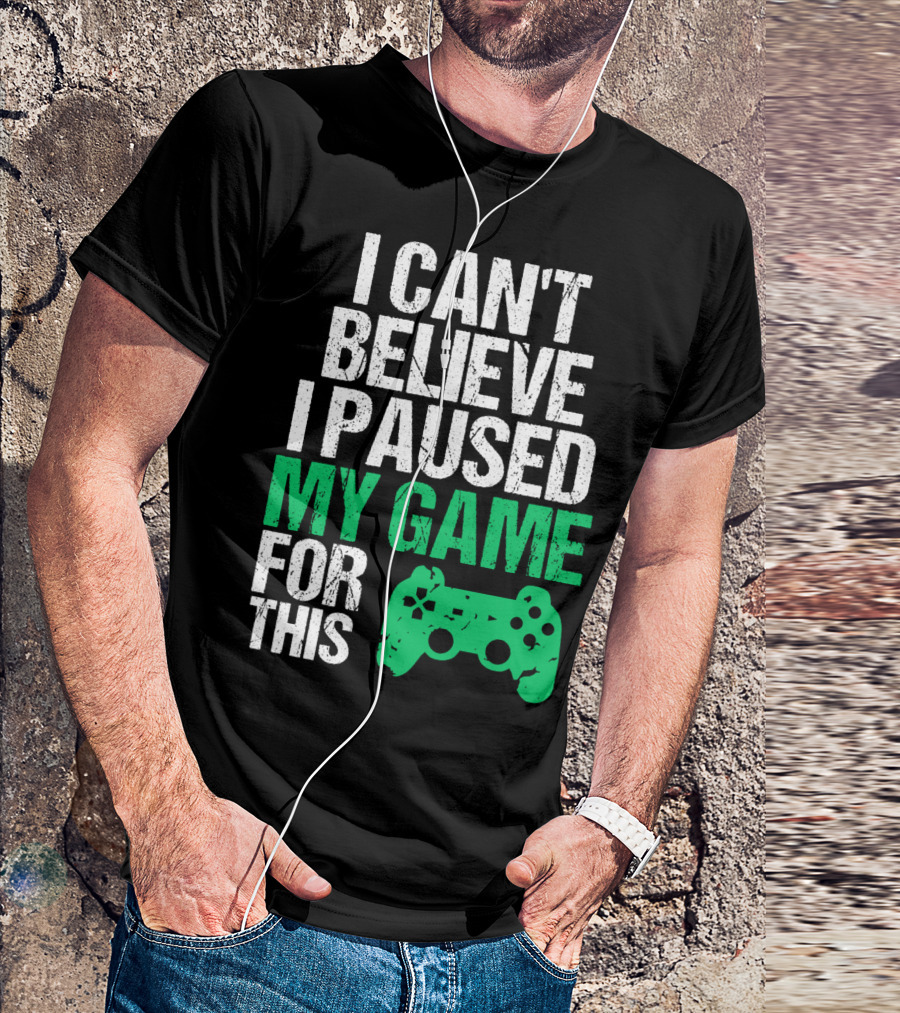 I Can't Believe I Paused My Game For This Game Controller T-Shirt