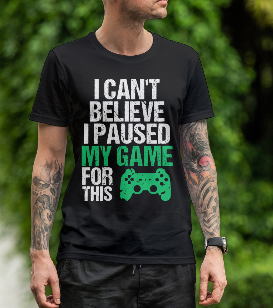 I Can't Believe I Paused My Game For This Game Controller T-Shirt