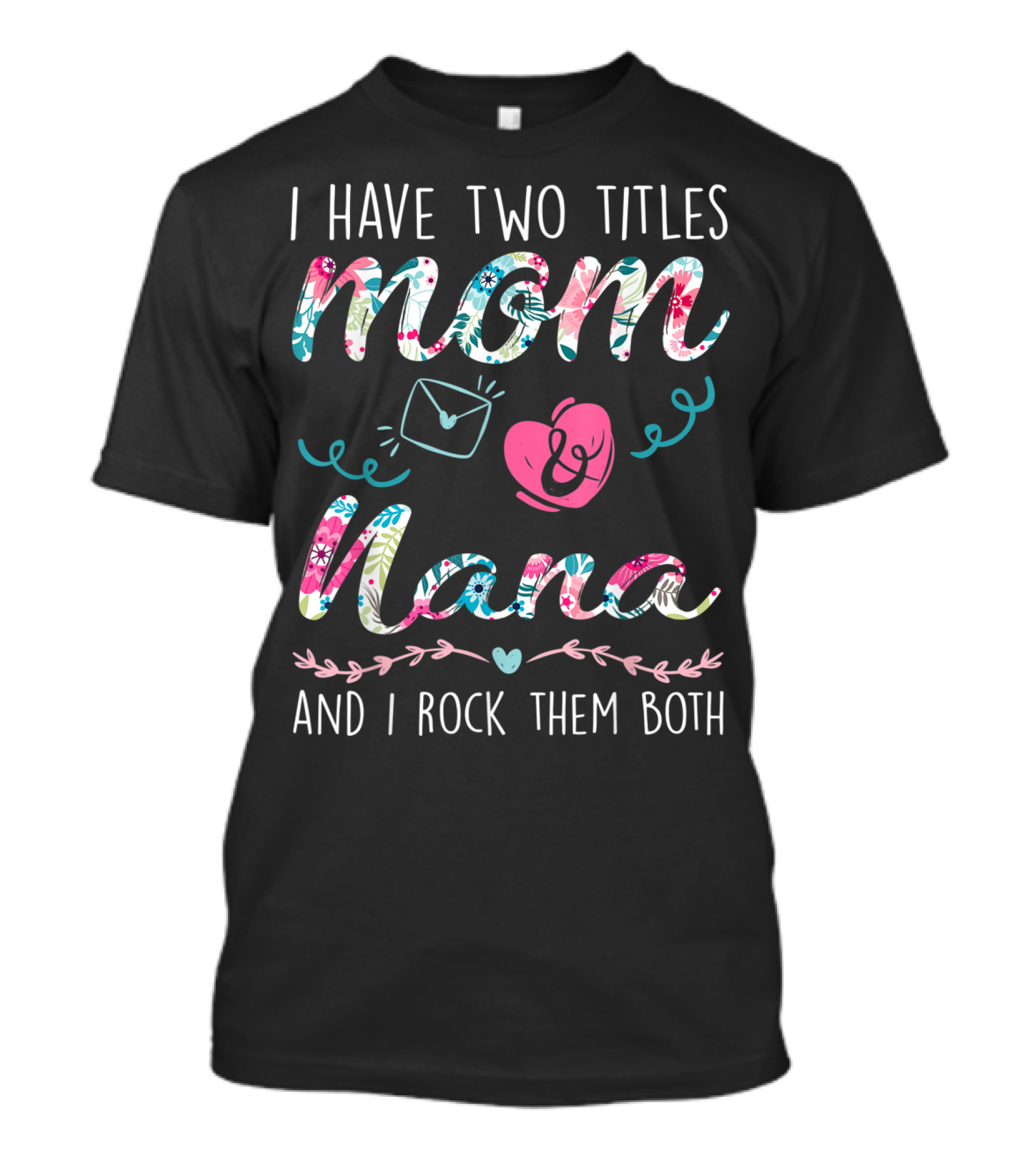 I Have Two Titles Mom And Nana And I Rock Them Both With Floral Accents And Heart Graphics T-Shirt