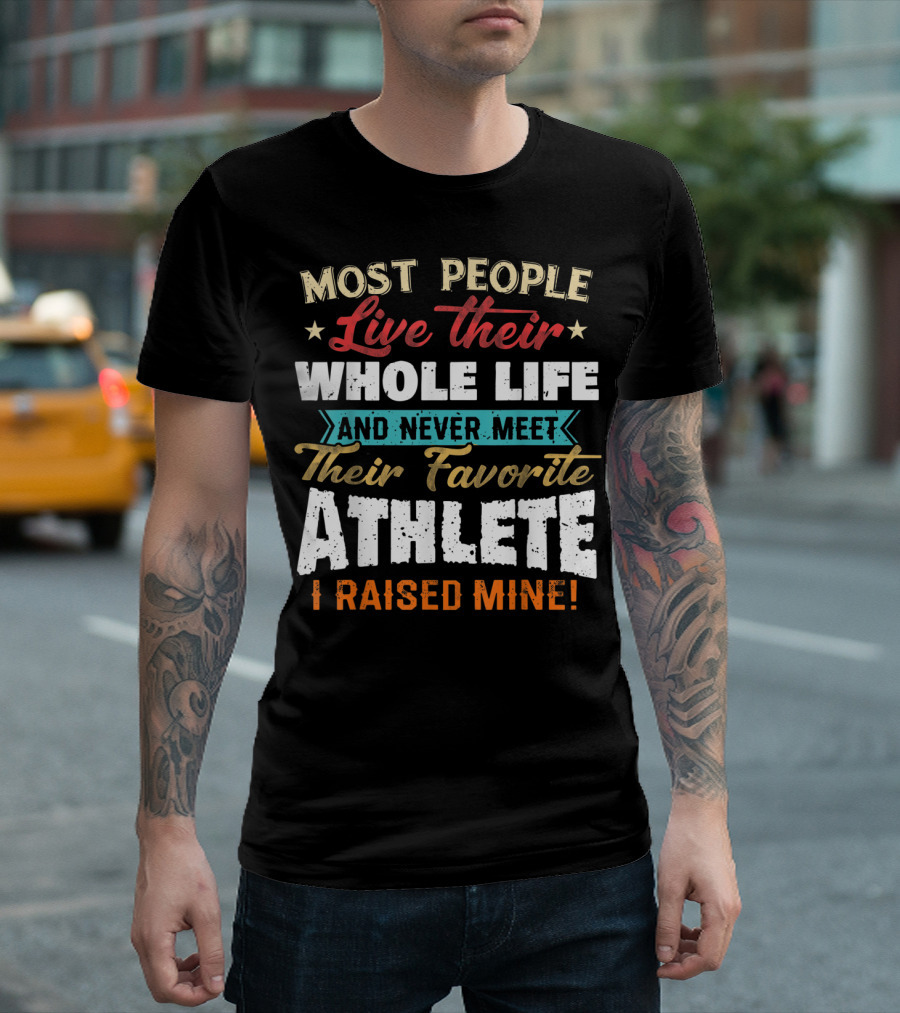 Most People Live Their Whole Life And Never Meet Their Favorite Athlete I Raised Mine T-Shirt