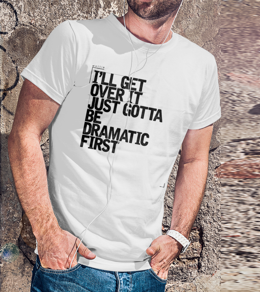 I'll Get Over It Just Gotta Be Dramatic First T-Shirt