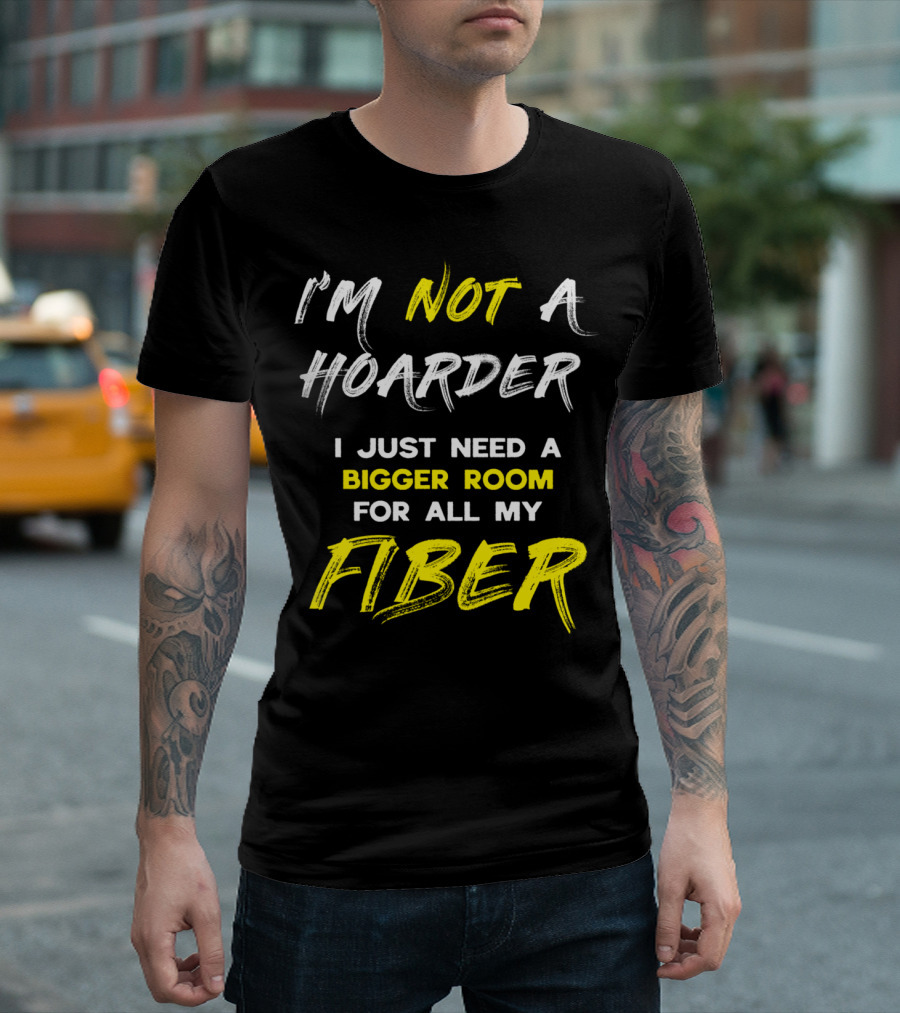 I’m Not A Hoarder I Just Need A Bigger Room For All My Fiber T-Shirt