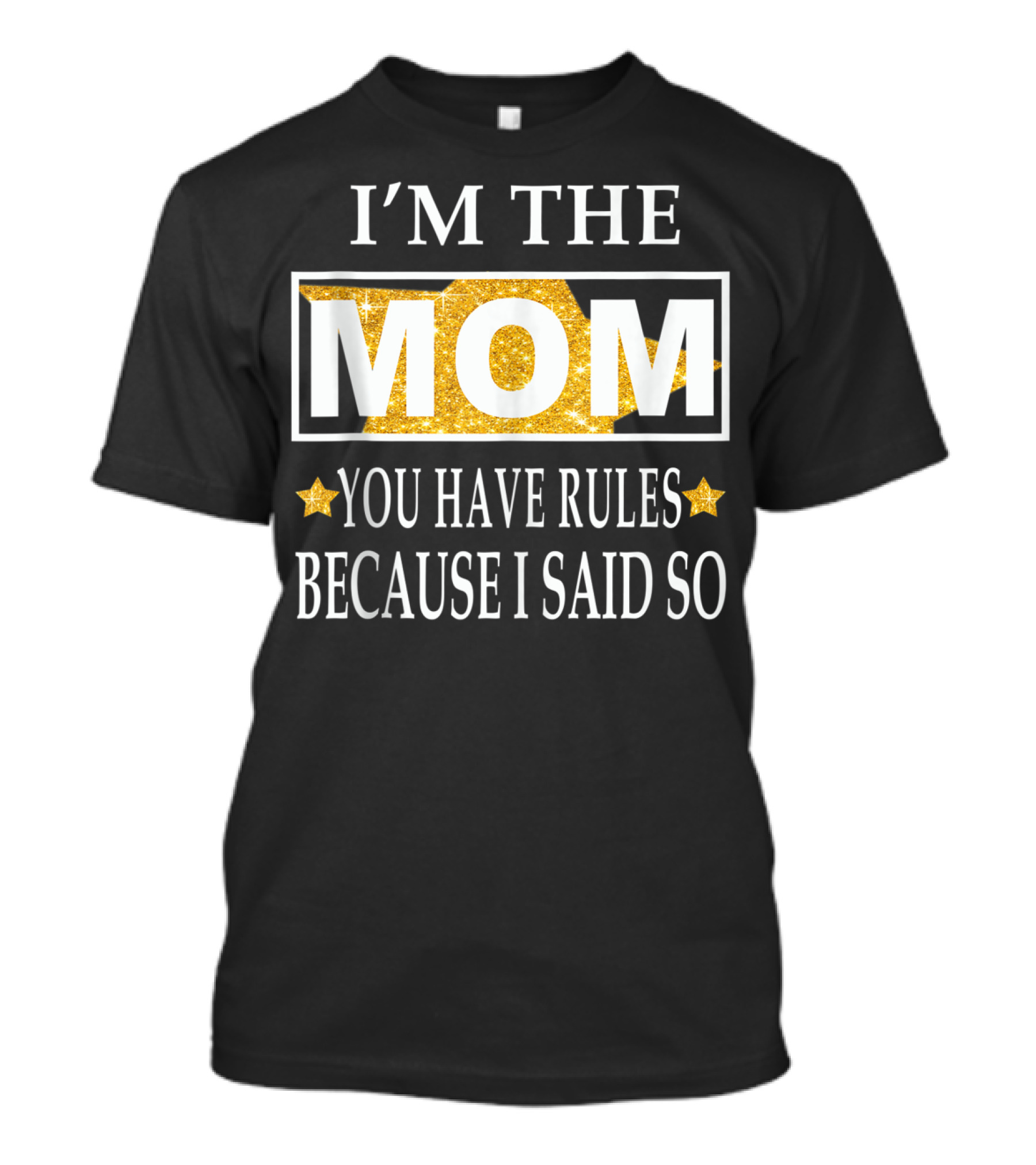 I'm The Mom You Have Rules Because I Said So Gold Stars T-Shirt