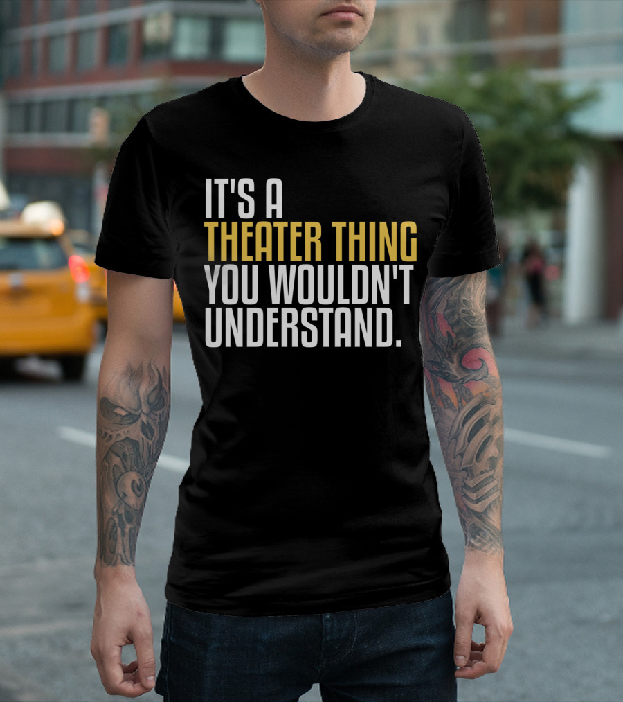 It's A Theater Thing You Wouldn't Understand T-Shirt