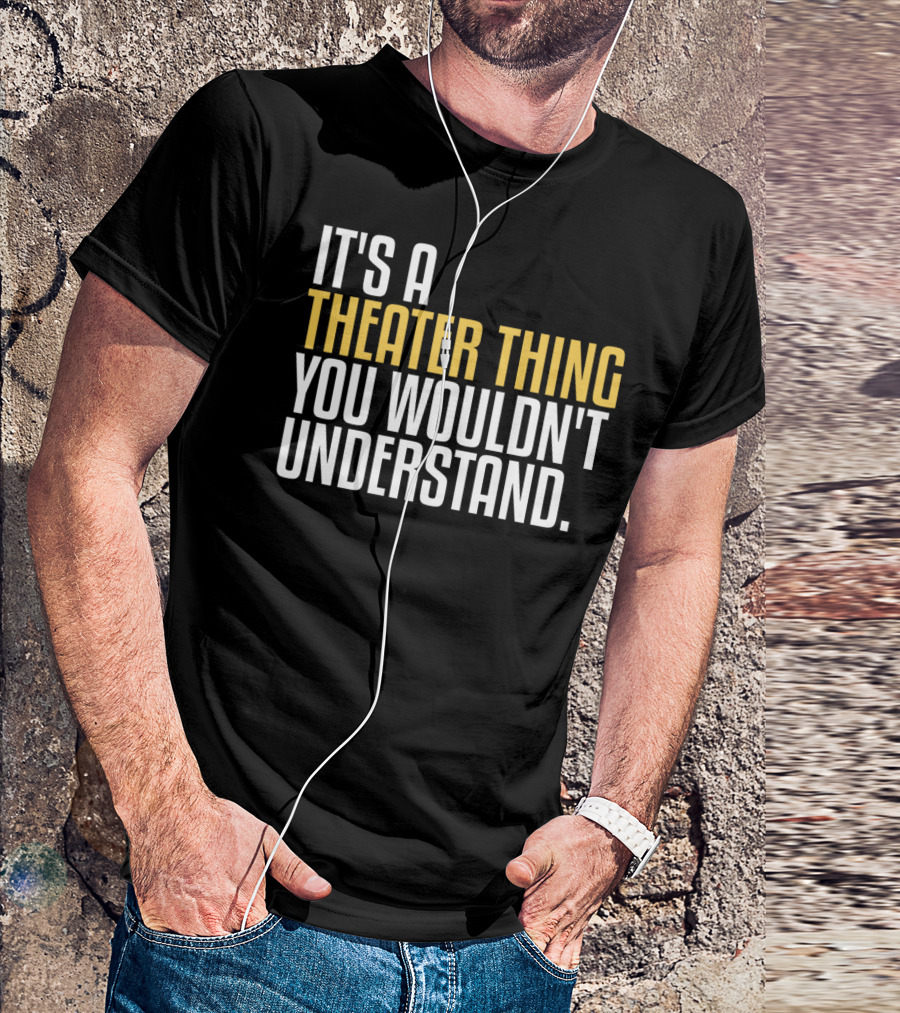 It's A Theater Thing You Wouldn't Understand T-Shirt
