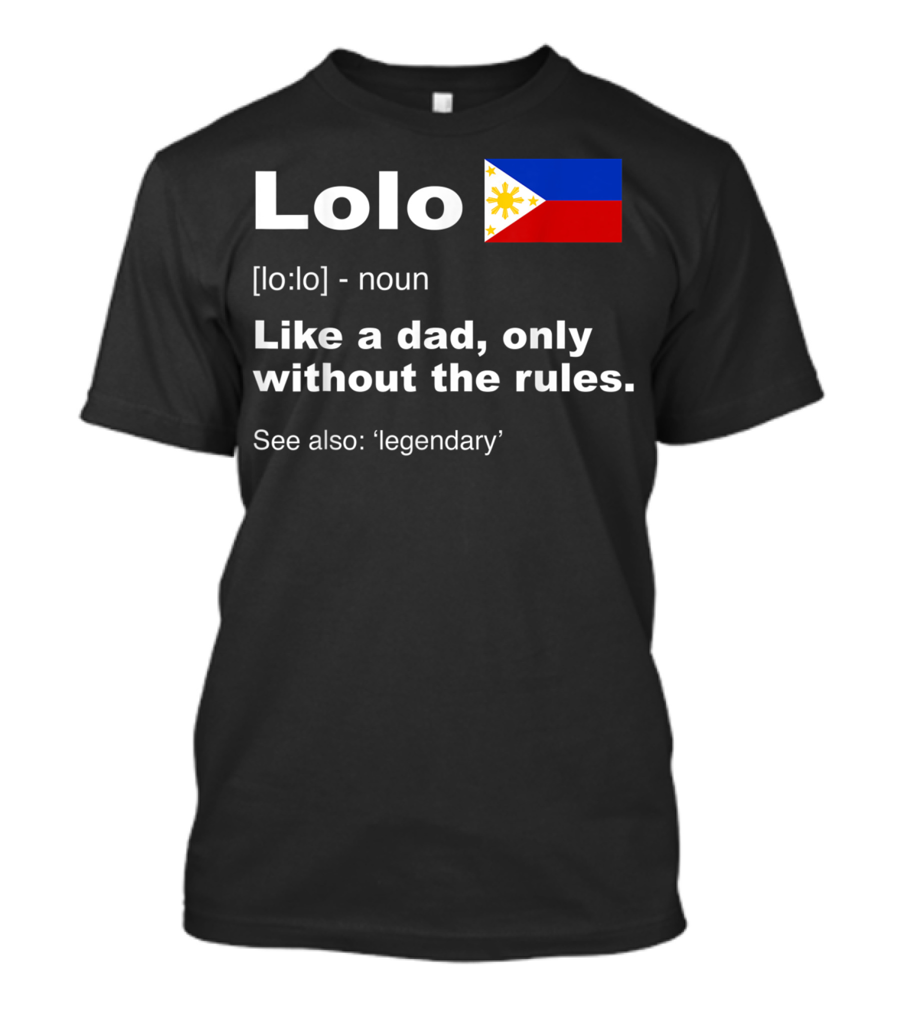 Lolo Filipino Grandpa Definition Like A Dad Only Without The Rules See Also Legendary Flag T-Shirt