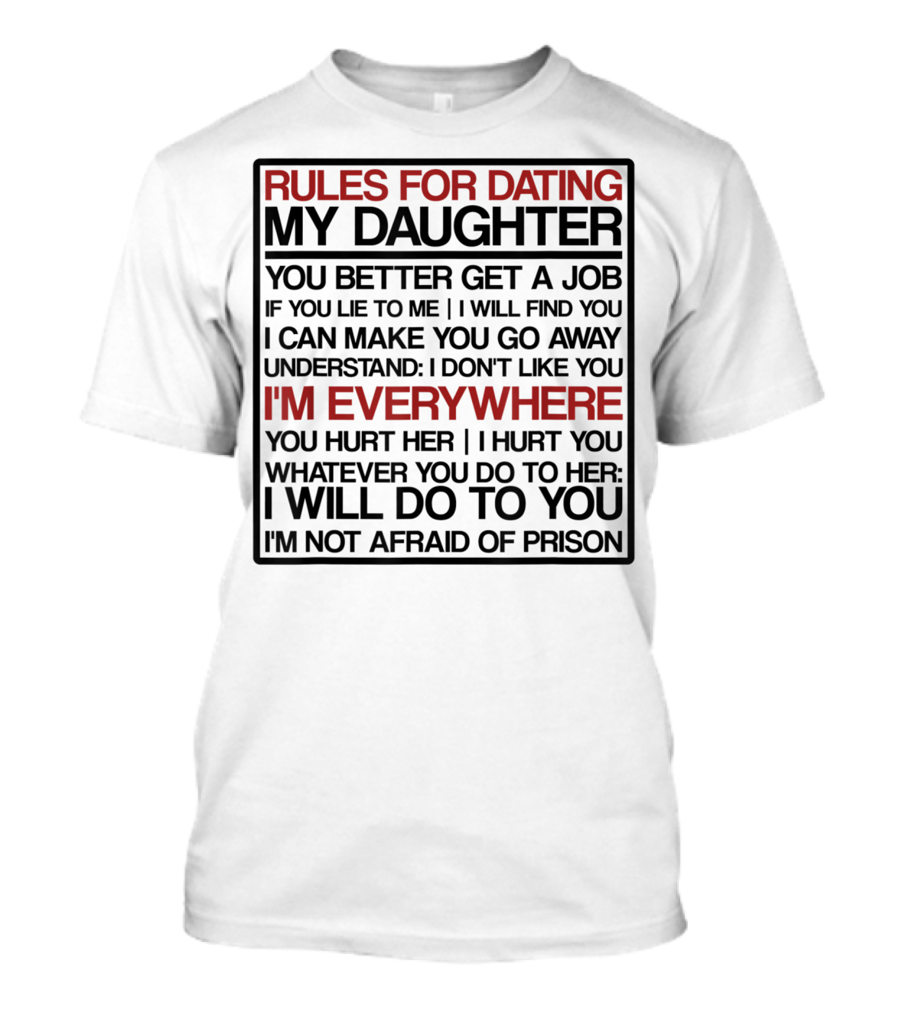 Rules For Dating My Daughter You Better Get A Job Understand I Don't Like You I'm Everywhere You Hurt Her I Hurt You I'm Not Afraid Of Prison T-Shirt