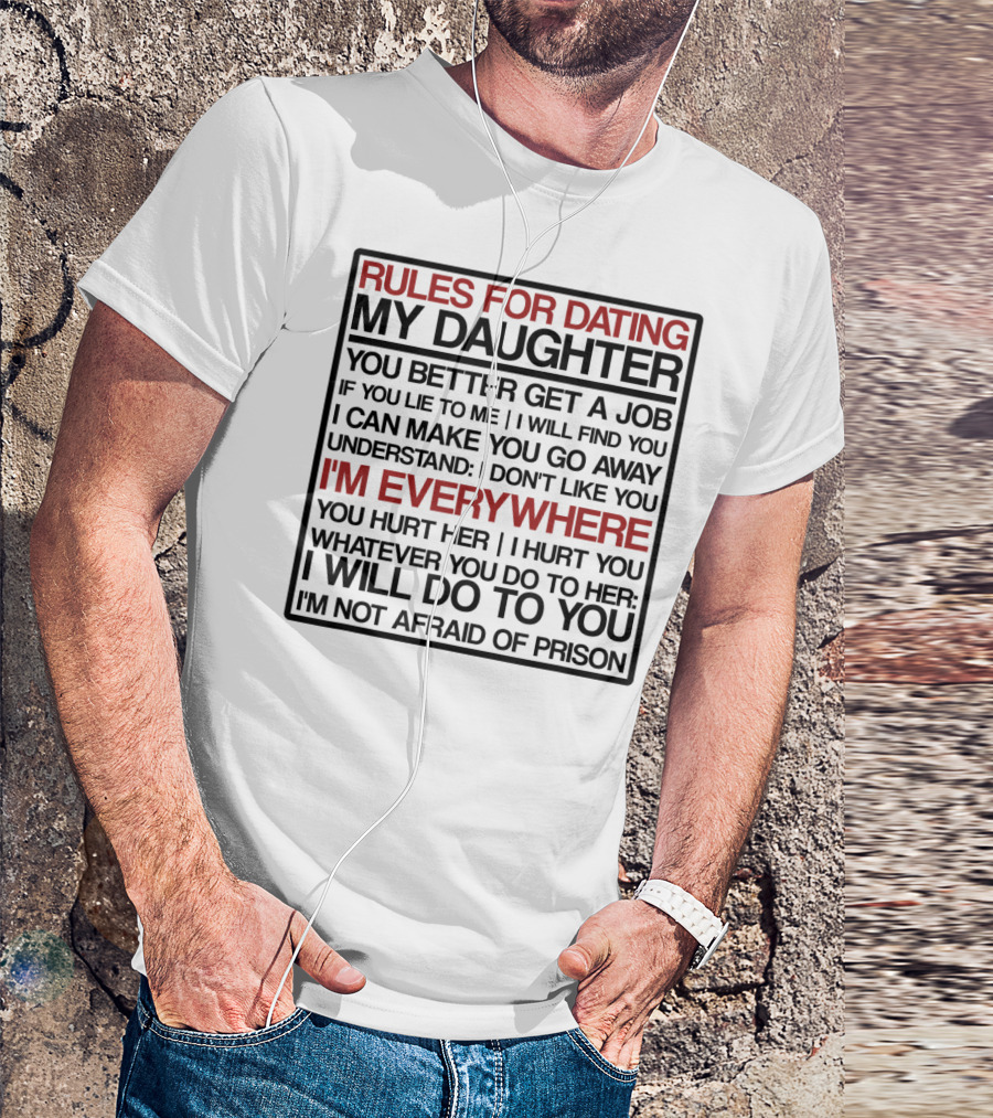 Rules For Dating My Daughter You Better Get A Job Understand I Don't Like You I'm Everywhere You Hurt Her I Hurt You I'm Not Afraid Of Prison T-Shirt