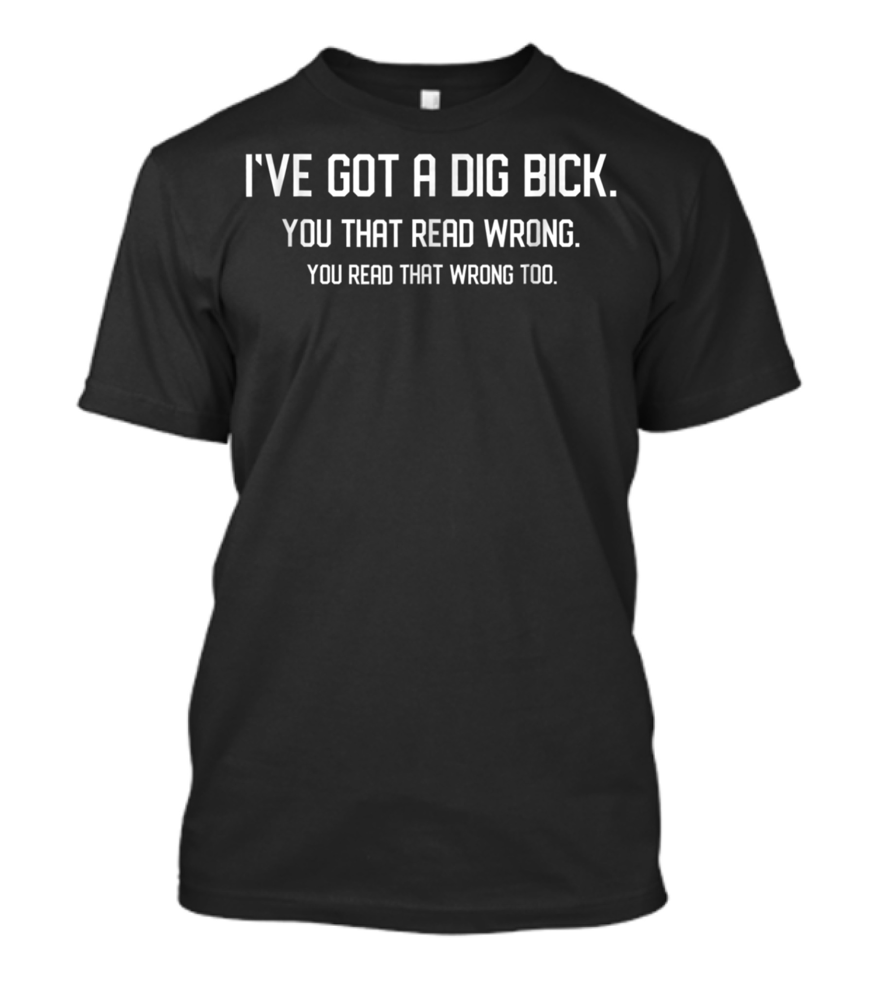 I’ve Got A Dig Bick You That Read Wrong You Read That Wrong Too T-Shirt