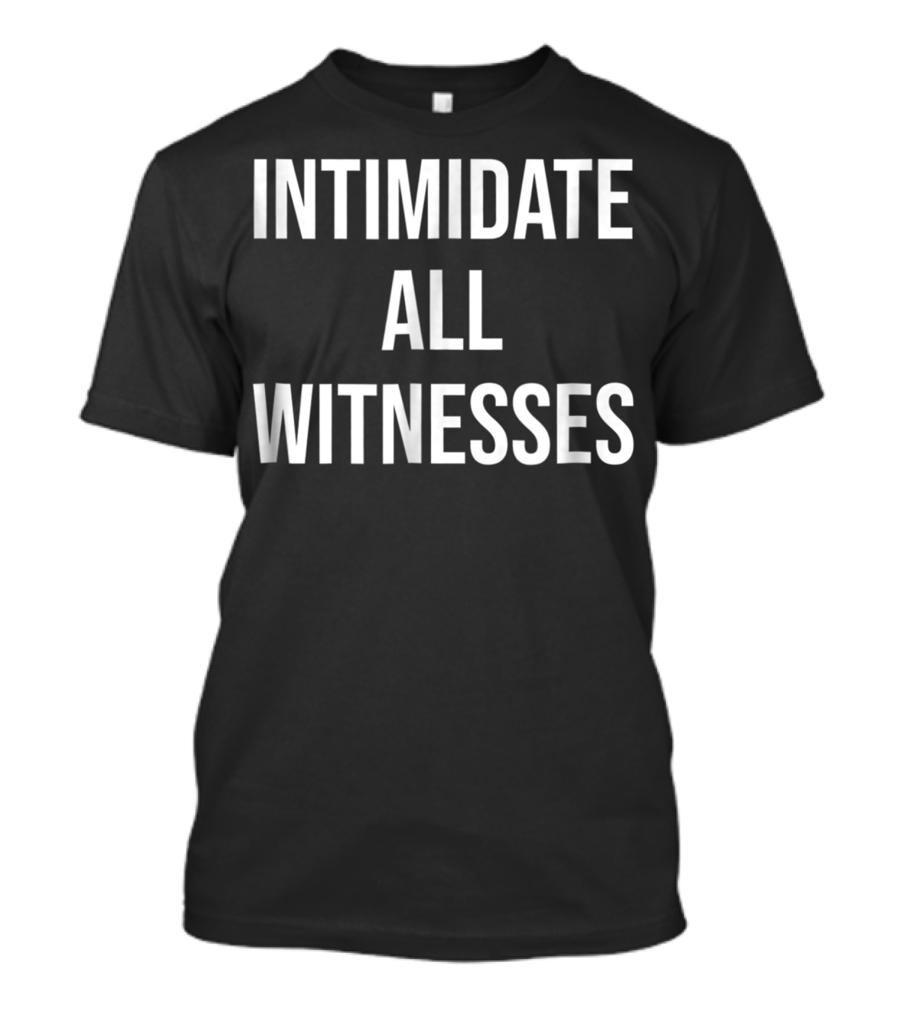 INTIMIDATE ALL WITNESSES T-Shirt
